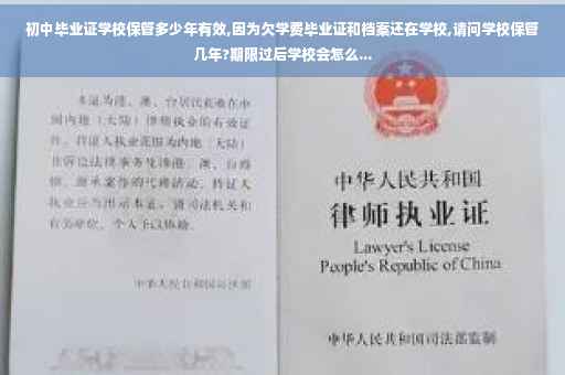 初中毕业证学校保管多少年有效,因为欠学费毕业证和档案还在学校,请问学校保管几年?期限过后学校会怎么...