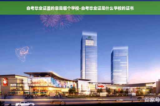 自考毕业证盖的章是哪个学校-自考毕业证是什么学校的证书