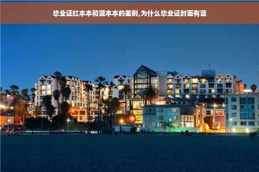 毕业证红本本和蓝本本的差别,为什么毕业证封面有蓝