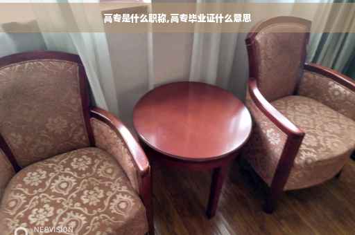高专是什么职称,高专毕业证什么意思
