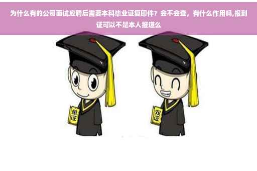 为什么有的公司面试应聘后需要本科毕业证复印件？会不会查，有什么作用吗,报到证可以不是本人报道么