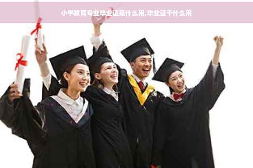 小学教育专业毕业证是什么用,毕业证干什么用