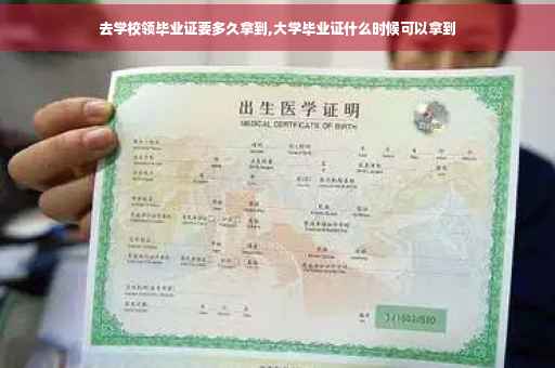 去学校领毕业证要多久拿到,大学毕业证什么时候可以拿到