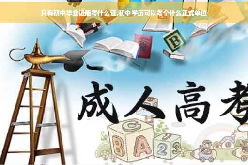 只有初中毕业证能考什么证,初中学历可以考个什么正式单位