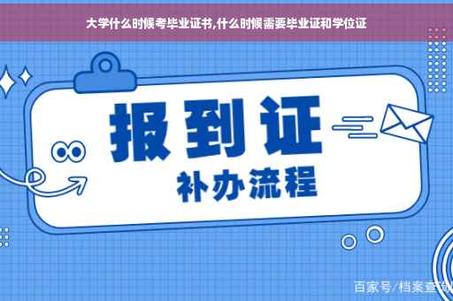 大学什么时候考毕业证书,什么时候需要毕业证和学位证