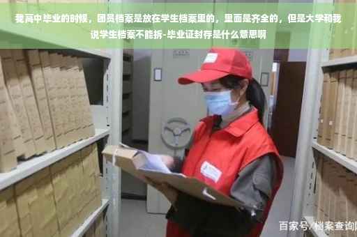 我高中毕业的时候，团员档案是放在学生档案里的，里面是齐全的，但是大学和我说学生档案不能拆-毕业证封存是什么意思啊