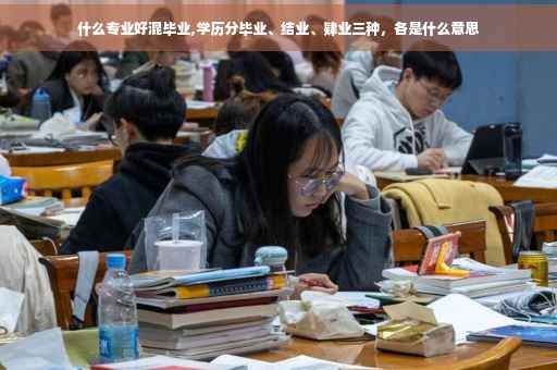 什么专业好混毕业,学历分毕业、结业、肄业三种，各是什么意思