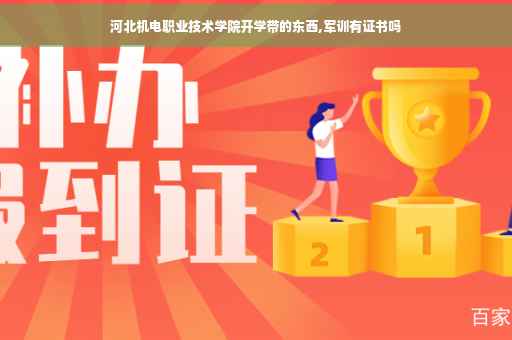 河北机电职业技术学院开学带的东西,军训有证书吗