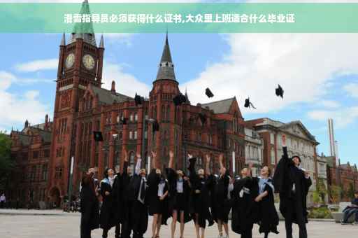 滑雪指导员必须获得什么证书,大众里上班适合什么毕业证