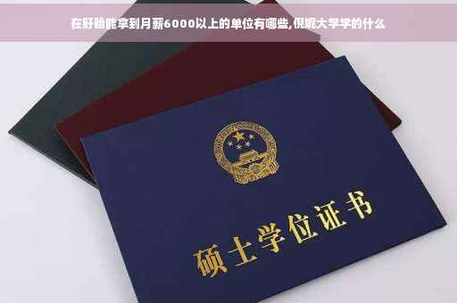 在盱眙能拿到月薪6000以上的单位有哪些,倪妮大学学的什么