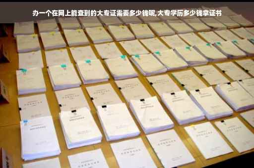 办一个在网上能查到的大专证需要多少钱呢,大专学历多少钱拿证书