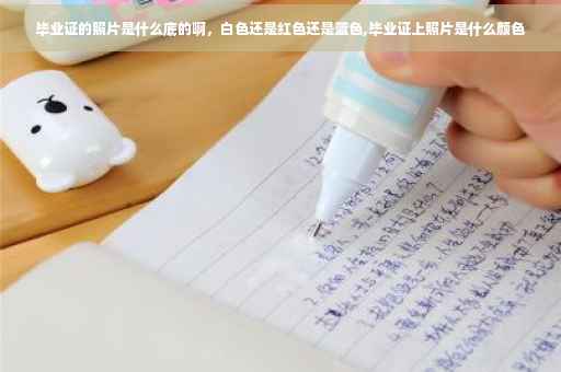 毕业证的照片是什么底的啊，白色还是红色还是蓝色,毕业证上照片是什么颜色