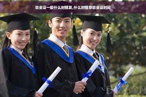 毕业证一般什么时候发,什么时候拿毕业证时间