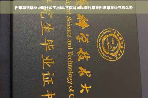但未拿到毕业证叫什么学历呢,学信网可以查到毕业但没毕业证书怎么办