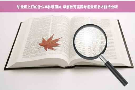 毕业证上打的什么字体啊图片,学前教育需要考哪些证书才能毕业呢