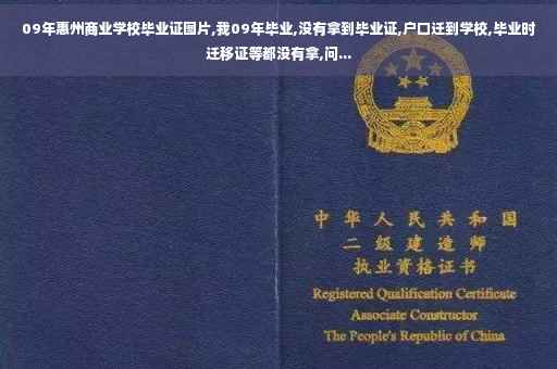09年惠州商业学校毕业证图片,我09年毕业,没有拿到毕业证,户口迁到学校,毕业时迁移证等都没有拿,问... 09年惠州商业学校毕业证图片,我09年毕业,没有拿到毕业证,户口迁到学校,毕业时迁移证等都没有拿,问...