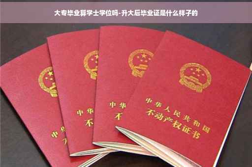 大专毕业算学士学位吗-升大后毕业证是什么样子的
