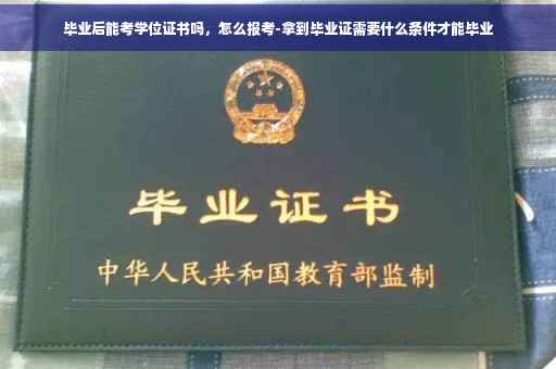 毕业后能考学位证书吗，怎么报考-拿到毕业证需要什么条件才能毕业