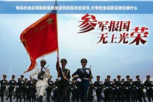 专科毕业后拿到的是结业证书还是毕业证书,大专毕业证发证单位填什么