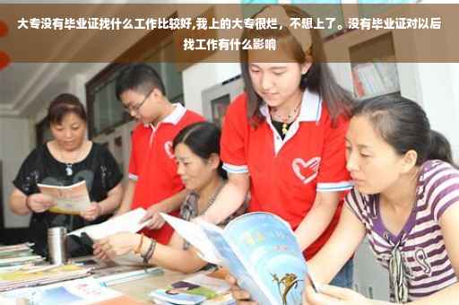 大专没有毕业证找什么工作比较好,我上的大专很烂，不想上了。没有毕业证对以后找工作有什么影响