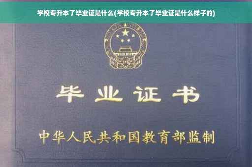 学校专升本了毕业证是什么(学校专升本了毕业证是什么样子的)