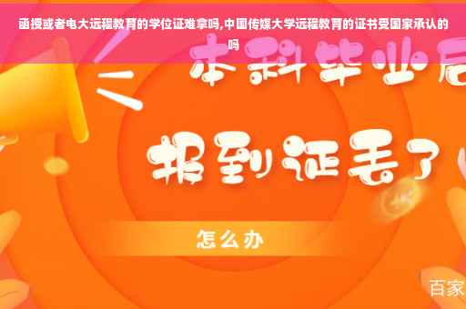 函授或者电大远程教育的学位证难拿吗,中国传媒大学远程教育的证书受国家承认的吗