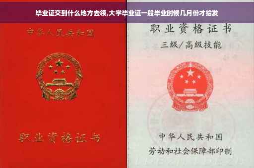 毕业证交到什么地方去领,大学毕业证一般毕业时候几月份才给发 毕业证交到什么地方去领,大学毕业证一般毕业时候几月份才给发