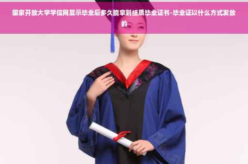 国家开放大学学信网显示毕业后多久能拿到纸质毕业证书-毕业证以什么方式发放的