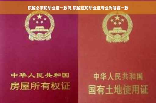 职称必须和毕业证一致吗,职称证和毕业证专业为啥要一致