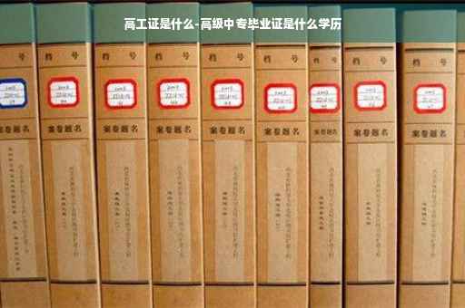 高工证是什么-高级中专毕业证是什么学历