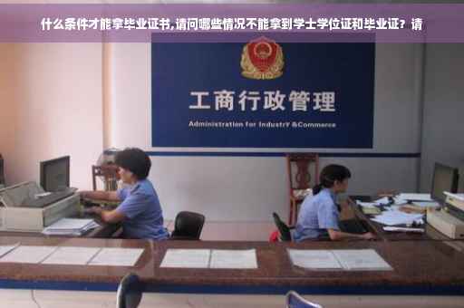 什么条件才能拿毕业证书,请问哪些情况不能拿到学士学位证和毕业证？请
