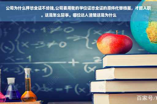 公司为什么押毕业证不给钱,公司要用我的学位证毕业证的原件代替档案，才能入职。这是怎么回事。哪位达人清楚这是为什么