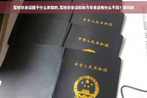 军校毕业证属于什么类型的,军校毕业证和地方毕业证有什么不同？想问的