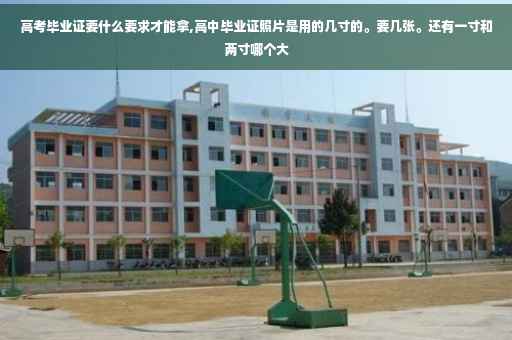 高考毕业证要什么要求才能拿,高中毕业证照片是用的几寸的。要几张。还有一寸和两寸哪个大