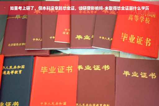 如果考上研了，但本科没拿到毕业证，读研受影响吗-未取得毕业证算什么学历