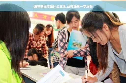 四年制高技是什么文凭,高技是第一学历吗