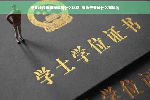 毕业证红色和绿色有什么区别-绿色毕业证什么意思啊