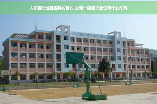 入职要毕业证原件的目的,公司一般要毕业证有什么作用