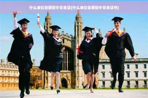 什么单位会要初中毕业证(什么单位会要初中毕业证书)