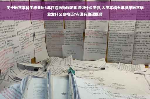 关于医学本科生毕业后3年住院医师规范化培训什么学位,大学本科五年临床医学毕业发什么资格证?有没有助理医师