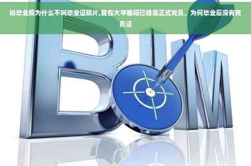 拍毕业照为什么不叫毕业证照片,我在大学期间已经是正式党员，为何毕业后没有党员证