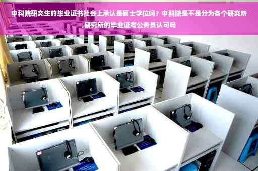 中科院研究生的毕业证书社会上承认是硕士学位吗？中科院是不是分为各个研究所,研究所的毕业证考公务员认可吗