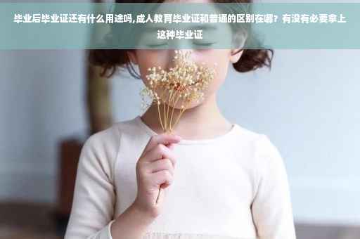毕业后毕业证还有什么用途吗,成人教育毕业证和普通的区别在哪？有没有必要拿上这种毕业证