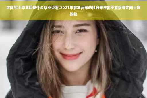 定向军士毕业后是什么毕业证啊,2021年参加高考的社会考生能不能报考定向士官院校