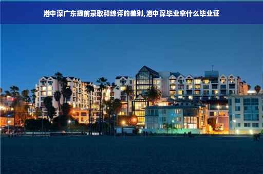 港中深广东提前录取和综评的差别,港中深毕业拿什么毕业证