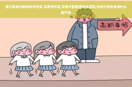 我只有全日制本科学历证,没有学位证,怎样才能取得学位证呢,毕业只有毕业证什么都不会