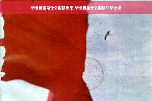 毕业证编号什么时候出来,毕业档案什么时候写毕业证