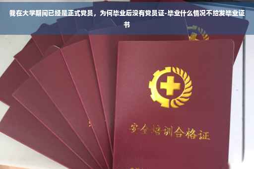 我在大学期间已经是正式党员，为何毕业后没有党员证-毕业什么情况不给发毕业证书