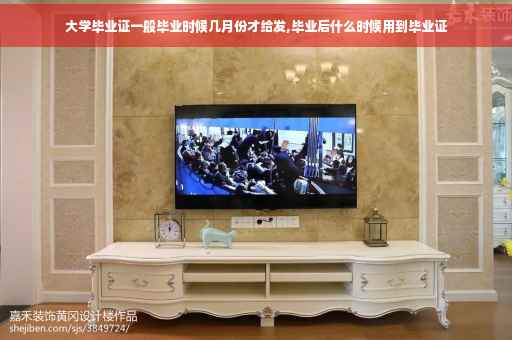 大学毕业证一般毕业时候几月份才给发,毕业后什么时候用到毕业证