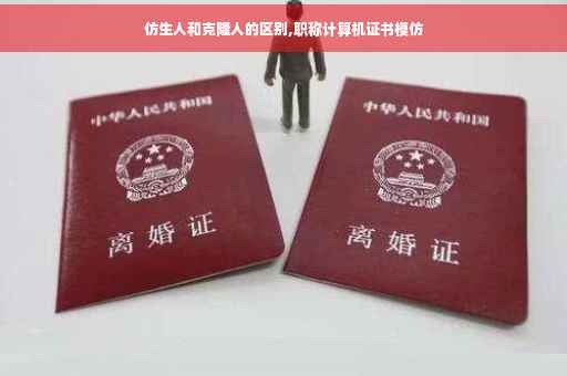 仿生人和克隆人的区别,职称计算机证书模仿